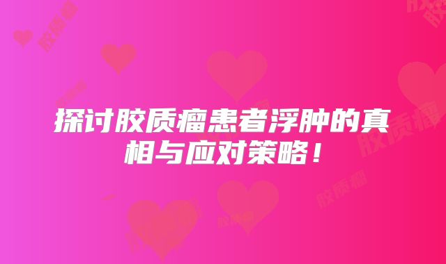 探讨胶质瘤患者浮肿的真相与应对策略！