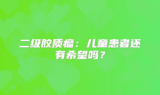 二级胶质瘤：儿童患者还有希望吗？