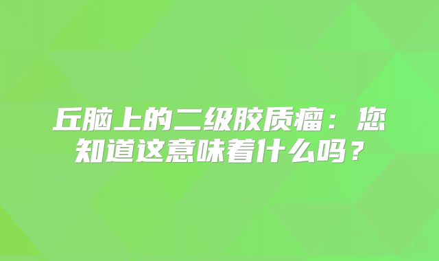 丘脑上的二级胶质瘤：您知道这意味着什么吗？