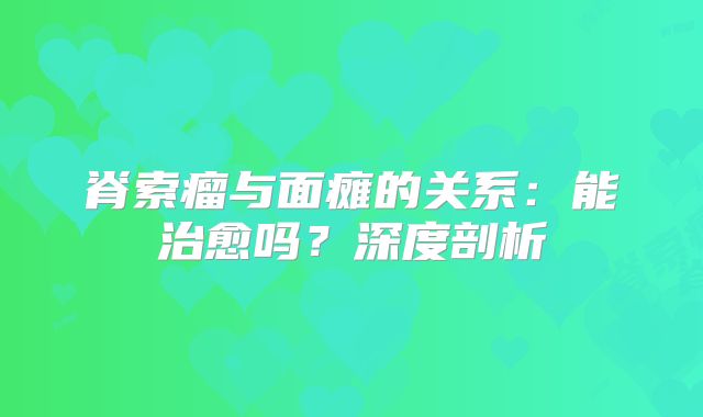 脊索瘤与面瘫的关系：能治愈吗？深度剖析