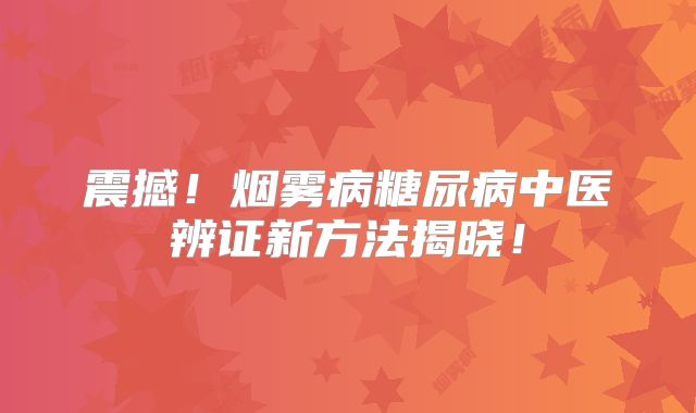 震撼！烟雾病糖尿病中医辨证新方法揭晓！