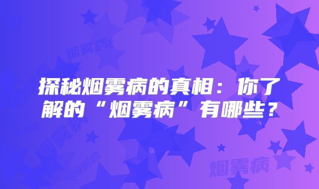 探秘烟雾病的真相：你了解的“烟雾病”有哪些？