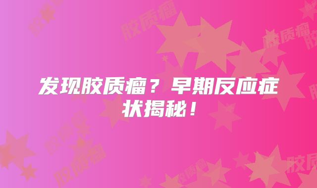 发现胶质瘤？早期反应症状揭秘！