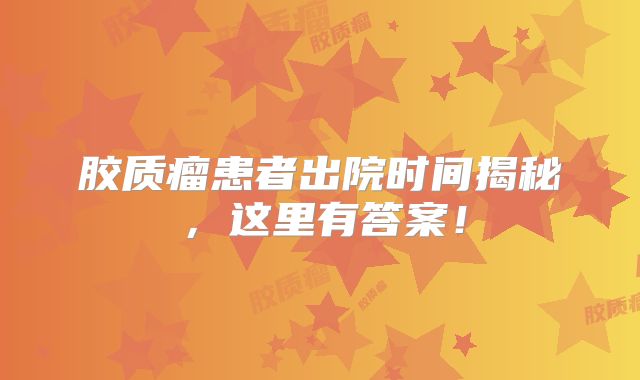 胶质瘤患者出院时间揭秘，这里有答案！