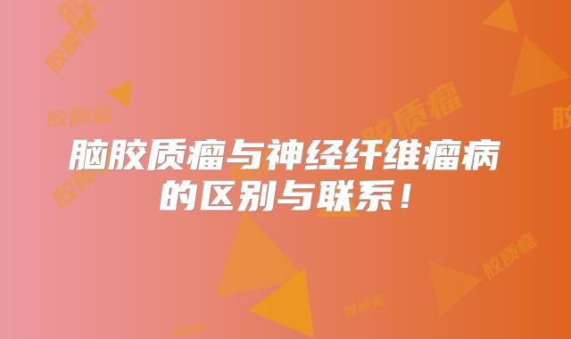脑胶质瘤与神经纤维瘤病的区别与联系！