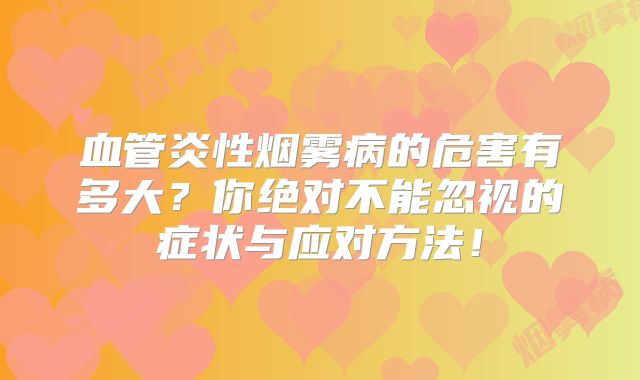 血管炎性烟雾病的危害有多大？你绝对不能忽视的症状与应对方法！