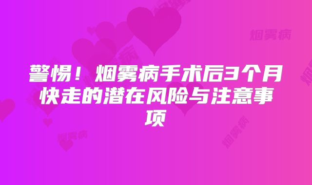 警惕！烟雾病手术后3个月快走的潜在风险与注意事项