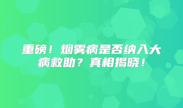 重磅！烟雾病是否纳入大病救助？真相揭晓！