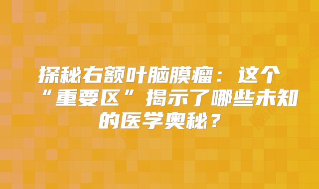 探秘右额叶脑膜瘤：这个“重要区”揭示了哪些未知的医学奥秘？