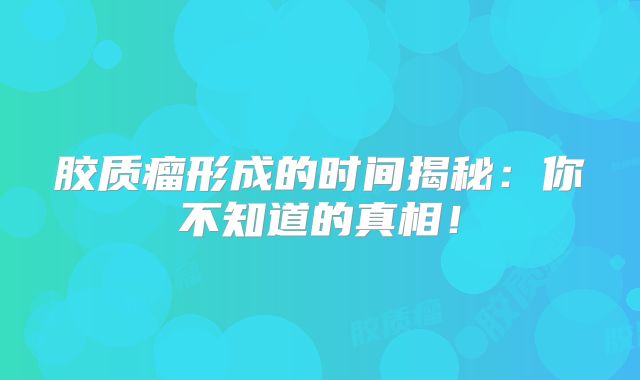 胶质瘤形成的时间揭秘：你不知道的真相！