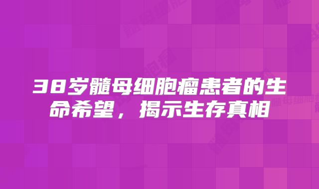 38岁髓母细胞瘤患者的生命希望，揭示生存真相