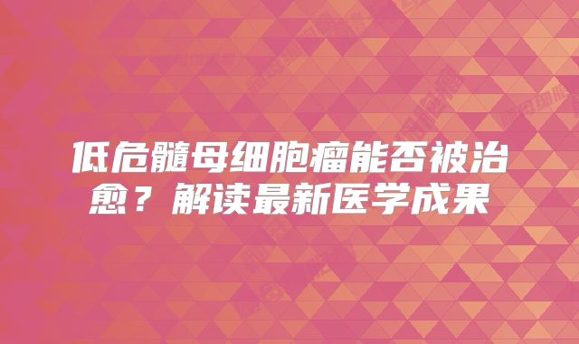 低危髓母细胞瘤能否被治愈？解读最新医学成果