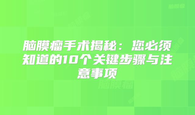 脑膜瘤手术揭秘：您必须知道的10个关键步骤与注意事项