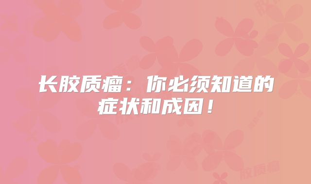 长胶质瘤：你必须知道的症状和成因！