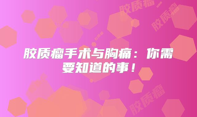 胶质瘤手术与胸痛：你需要知道的事！