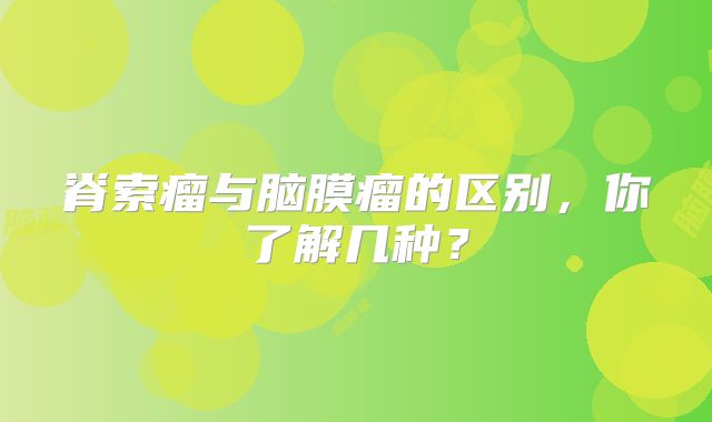 脊索瘤与脑膜瘤的区别，你了解几种？