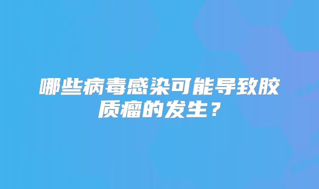 哪些病毒感染可能导致胶质瘤的发生？