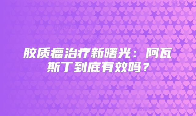 胶质瘤治疗新曙光：阿瓦斯丁到底有效吗？