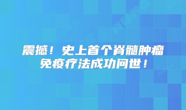 震撼！史上首个脊髓肿瘤免疫疗法成功问世！