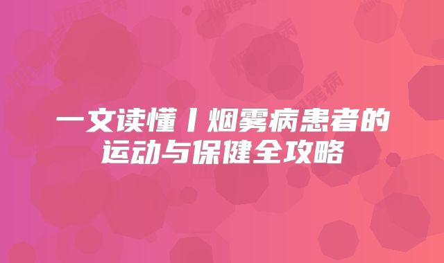 一文读懂丨烟雾病患者的运动与保健全攻略