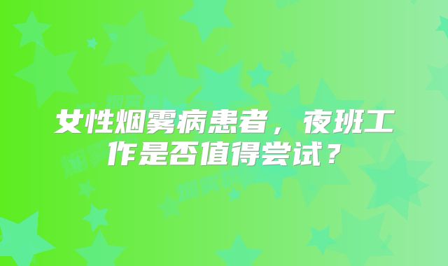 女性烟雾病患者，夜班工作是否值得尝试？