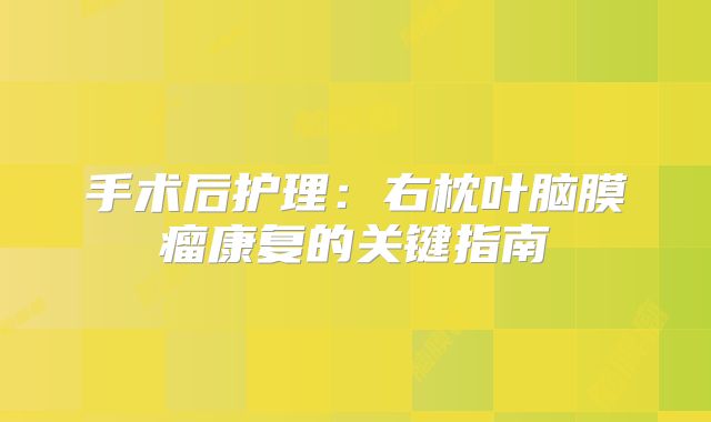 手术后护理：右枕叶脑膜瘤康复的关键指南