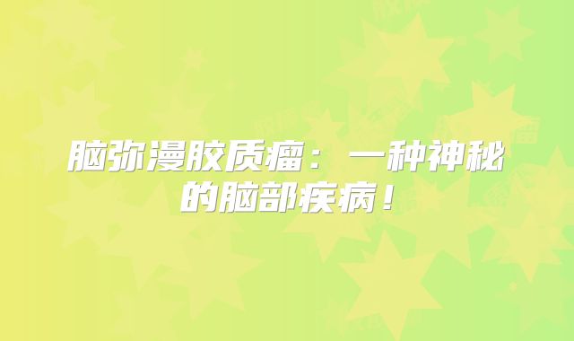 脑弥漫胶质瘤：一种神秘的脑部疾病！