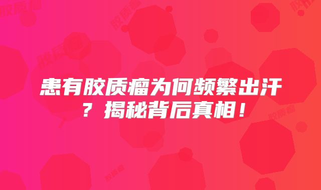 患有胶质瘤为何频繁出汗？揭秘背后真相！