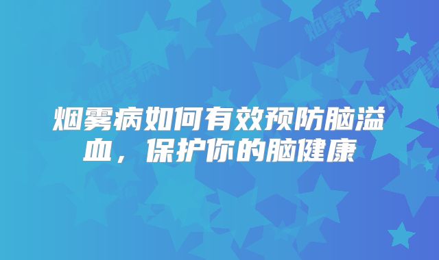 烟雾病如何有效预防脑溢血，保护你的脑健康