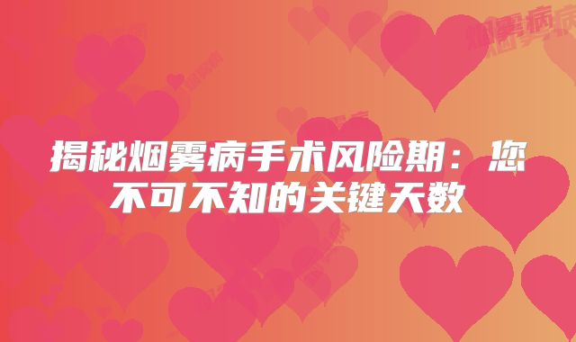 揭秘烟雾病手术风险期：您不可不知的关键天数