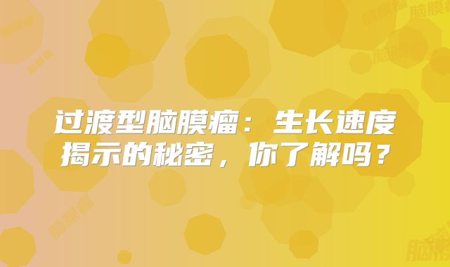 过渡型脑膜瘤：生长速度揭示的秘密，你了解吗？
