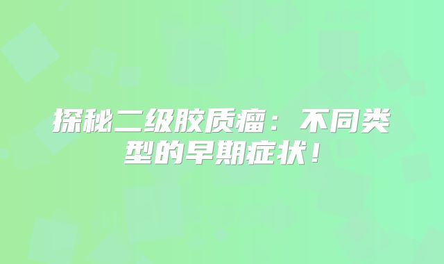 探秘二级胶质瘤：不同类型的早期症状！