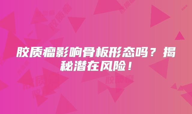 胶质瘤影响骨板形态吗？揭秘潜在风险！