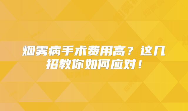 烟雾病手术费用高？这几招教你如何应对！