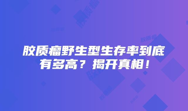 胶质瘤野生型生存率到底有多高？揭开真相！