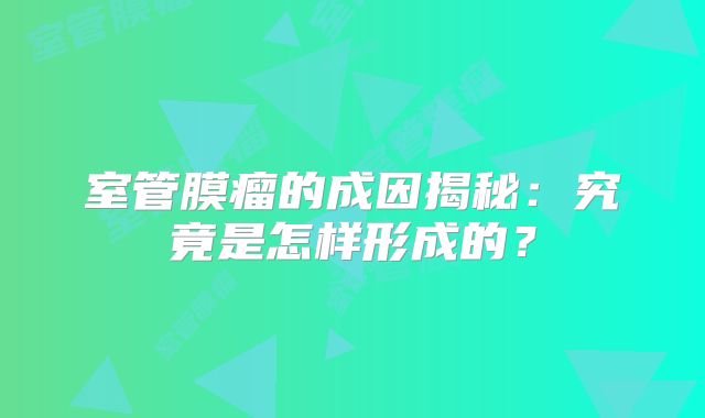 室管膜瘤的成因揭秘：究竟是怎样形成的？