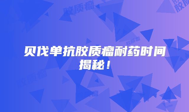 贝伐单抗胶质瘤耐药时间揭秘！