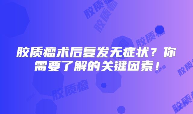 胶质瘤术后复发无症状？你需要了解的关键因素！