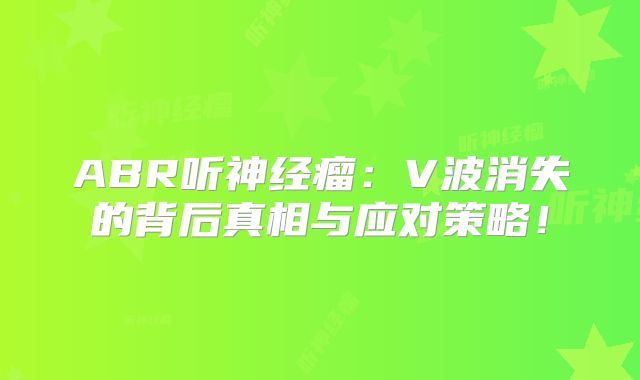 ABR听神经瘤：V波消失的背后真相与应对策略！