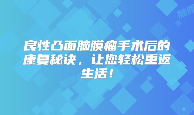 良性凸面脑膜瘤手术后的康复秘诀，让您轻松重返生活！
