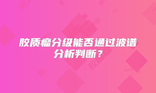 胶质瘤分级能否通过波谱分析判断？