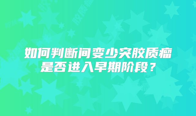 如何判断间变少突胶质瘤是否进入早期阶段？