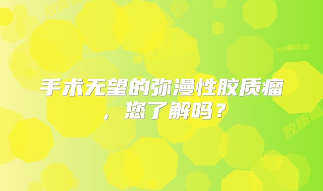 手术无望的弥漫性胶质瘤，您了解吗？