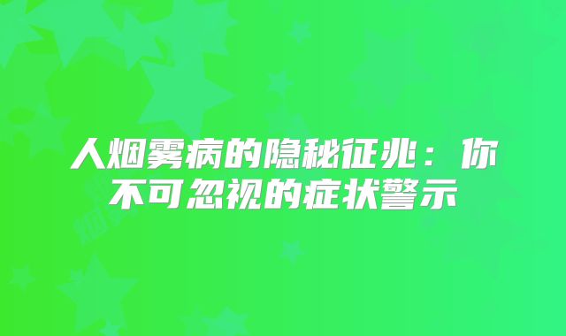 人烟雾病的隐秘征兆：你不可忽视的症状警示