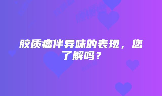 胶质瘤伴异味的表现，您了解吗？