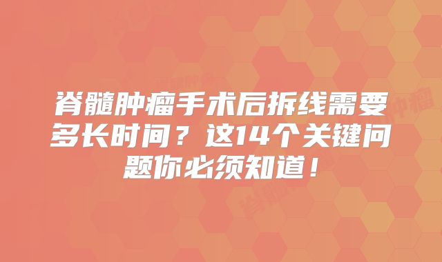脊髓肿瘤手术后拆线需要多长时间？这14个关键问题你必须知道！