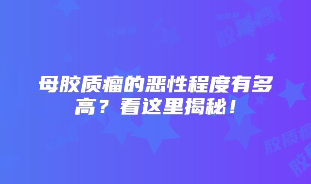 母胶质瘤的恶性程度有多高？看这里揭秘！
