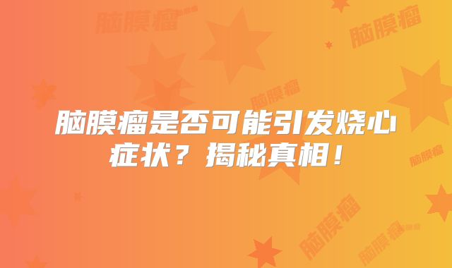 脑膜瘤是否可能引发烧心症状？揭秘真相！