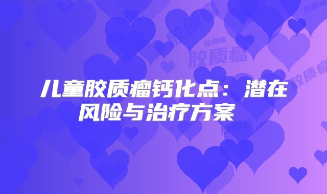 儿童胶质瘤钙化点：潜在风险与治疗方案 
