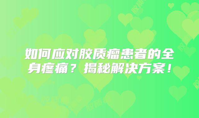 如何应对胶质瘤患者的全身疼痛？揭秘解决方案！